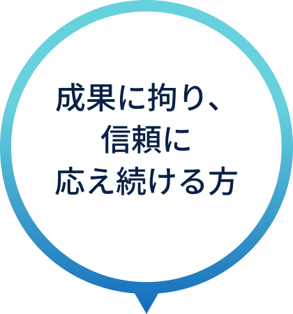 成果に拘り、信頼に応え続ける方
