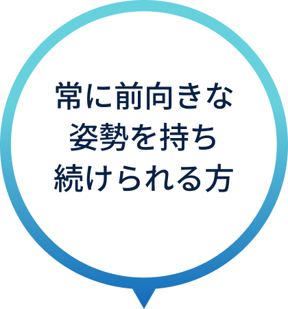 常に前向きな姿勢を持ち続けられる方